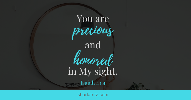 You are precious and honored in My sight.Isaiah 43_4
